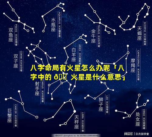 八字命局有火星怎么办呢「八字中的 🐠 火星是什么意思」